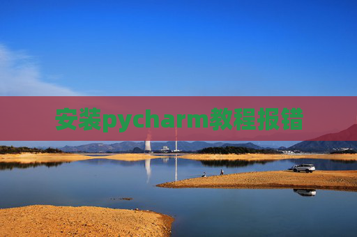 安装pycharm教程报错